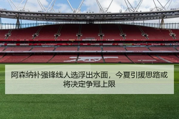 阿森纳补强锋线人选浮出水面，今夏引援思路或将决定争冠上限