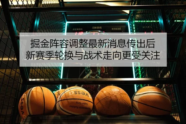 掘金阵容调整最新消息传出后 新赛季轮换与战术走向更受关注
